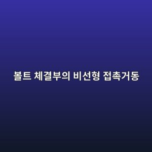 볼트 체결부의 비선형 접촉거동 - Generated Thumbnail
